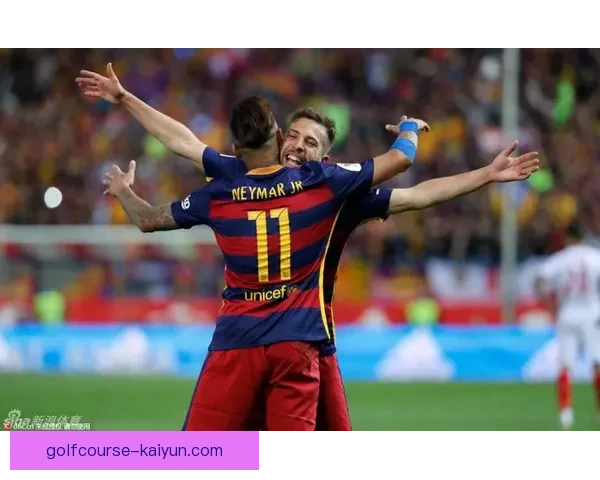 阿尔巴与内马尔配合持续提升 备受关注的战术默契分析